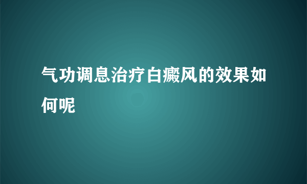 气功调息治疗白癜风的效果如何呢