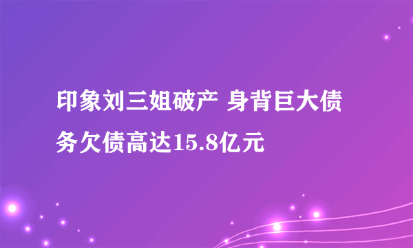 印象刘三姐破产 身背巨大债务欠债高达15.8亿元