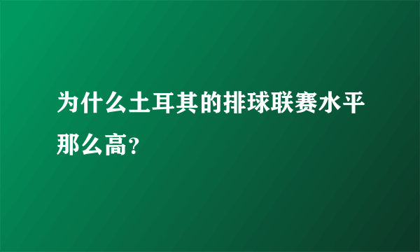 为什么土耳其的排球联赛水平那么高？