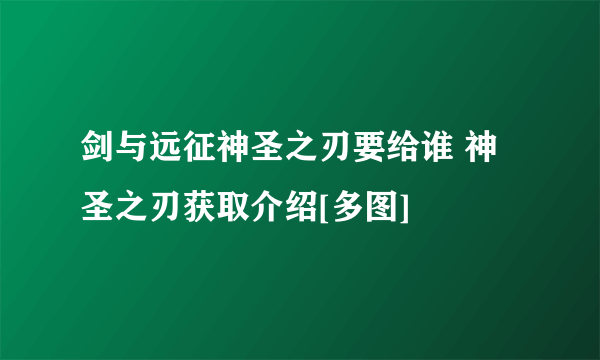 剑与远征神圣之刃要给谁 神圣之刃获取介绍[多图]