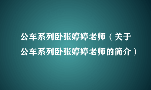 公车系列卧张婷婷老师（关于公车系列卧张婷婷老师的简介）