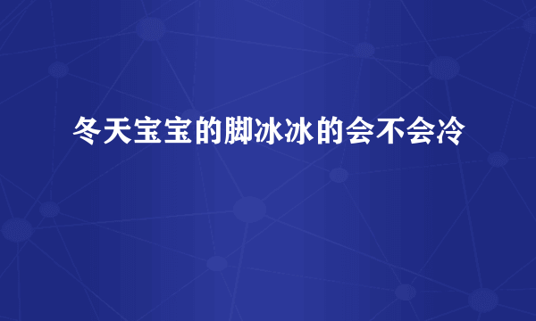 冬天宝宝的脚冰冰的会不会冷