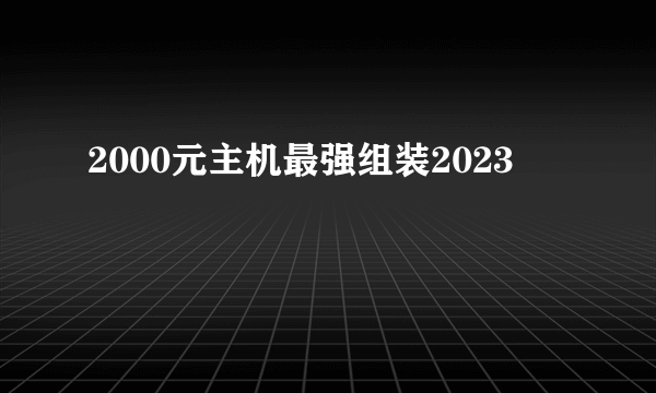 2000元主机最强组装2023