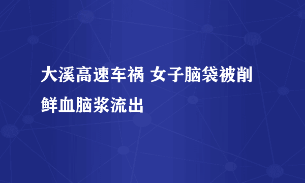 大溪高速车祸 女子脑袋被削鲜血脑浆流出