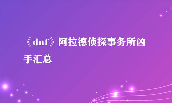 《dnf》阿拉德侦探事务所凶手汇总