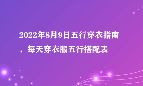 2022年8月9日五行穿衣指南，每天穿衣服五行搭配表