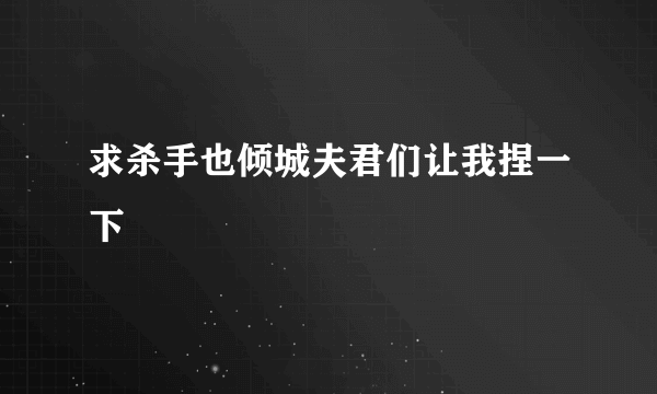 求杀手也倾城夫君们让我捏一下