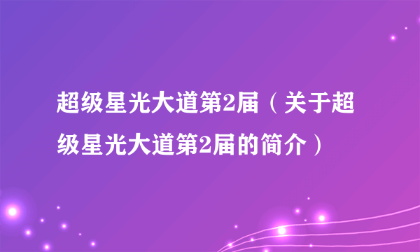 超级星光大道第2届（关于超级星光大道第2届的简介）