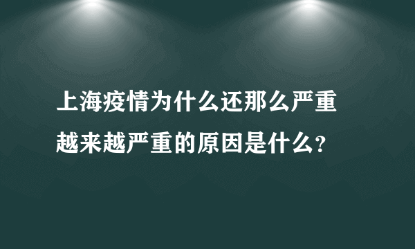 上海疫情为什么还那么严重 越来越严重的原因是什么？