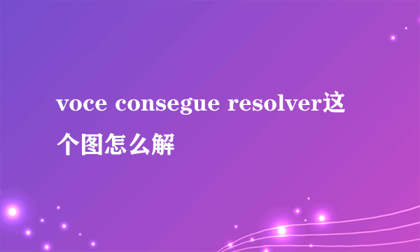 voce consegue resolver这个图怎么解