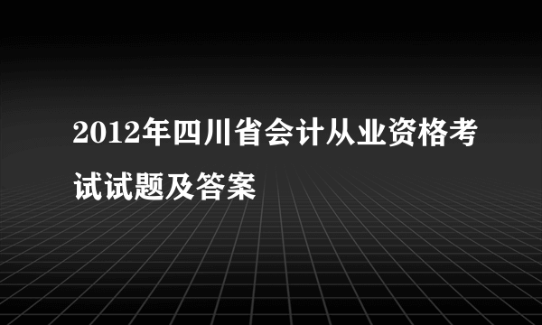 2012年四川省会计从业资格考试试题及答案