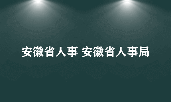 安徽省人事 安徽省人事局