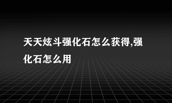 天天炫斗强化石怎么获得,强化石怎么用