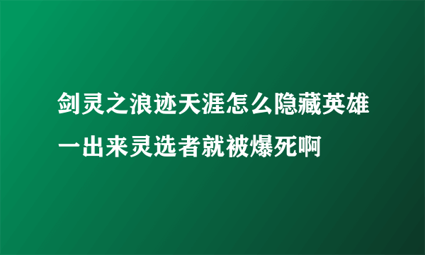 剑灵之浪迹天涯怎么隐藏英雄一出来灵选者就被爆死啊