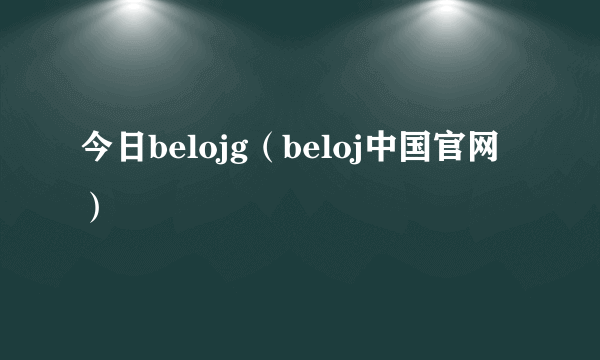 今日belojg（beloj中国官网）