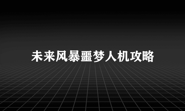 未来风暴噩梦人机攻略