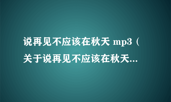 说再见不应该在秋天 mp3（关于说再见不应该在秋天 mp3的简介）