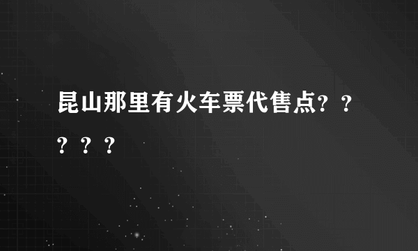 昆山那里有火车票代售点？？？？？