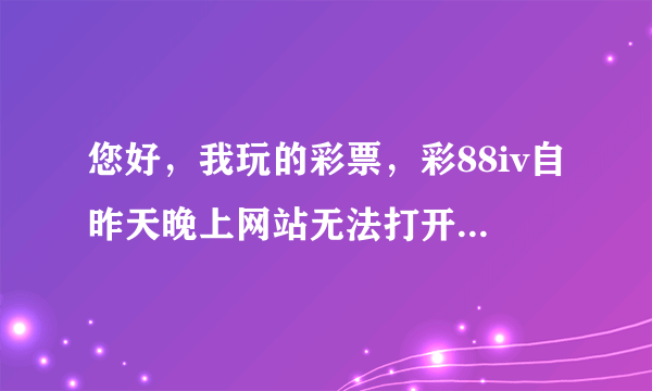 您好，我玩的彩票，彩88iv自昨天晚上网站无法打开，里面有1500元，可能是骗子平台，请问能不能帮帮我