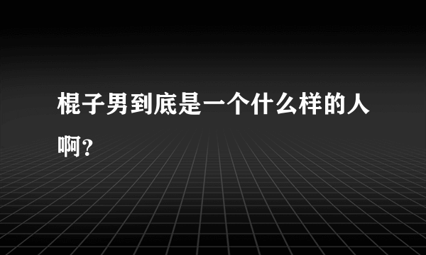 棍子男到底是一个什么样的人啊？