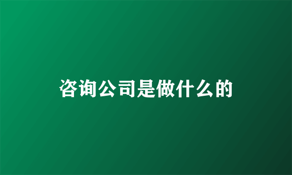 咨询公司是做什么的