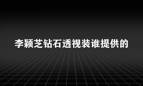 李颖芝钻石透视装谁提供的