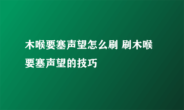 木喉要塞声望怎么刷 刷木喉要塞声望的技巧