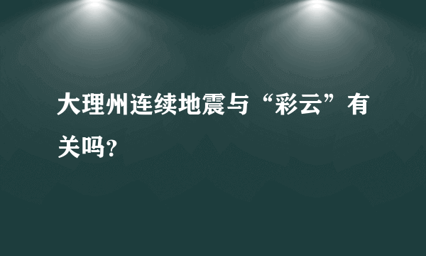 大理州连续地震与“彩云”有关吗？