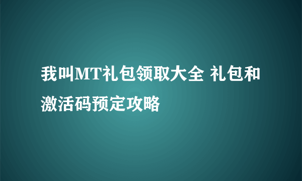 我叫MT礼包领取大全 礼包和激活码预定攻略