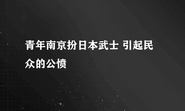 青年南京扮日本武士 引起民众的公愤