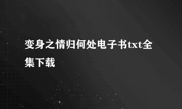 变身之情归何处电子书txt全集下载