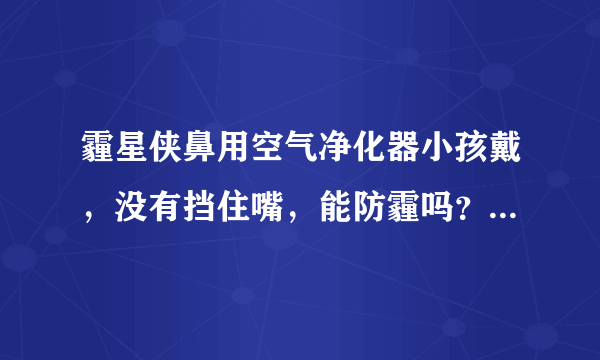 霾星侠鼻用空气净化器小孩戴，没有挡住嘴，能防霾吗？看着挺可爱的，也想给闺女在官网预定个