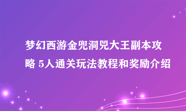 梦幻西游金兜洞兕大王副本攻略 5人通关玩法教程和奖励介绍