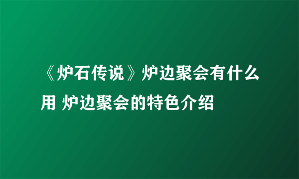 《炉石传说》炉边聚会有什么用 炉边聚会的特色介绍