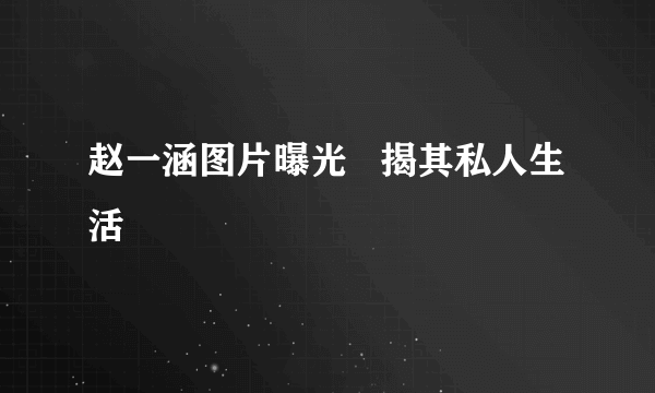 赵一涵图片曝光   揭其私人生活