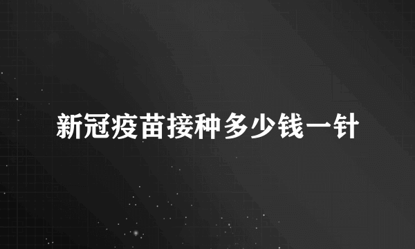 新冠疫苗接种多少钱一针