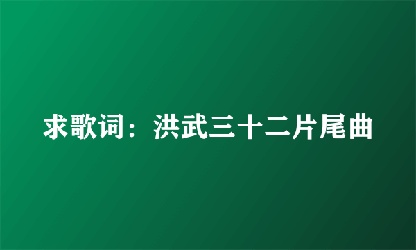 求歌词：洪武三十二片尾曲