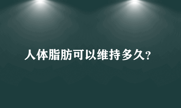 人体脂肪可以维持多久？