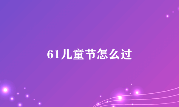 61儿童节怎么过