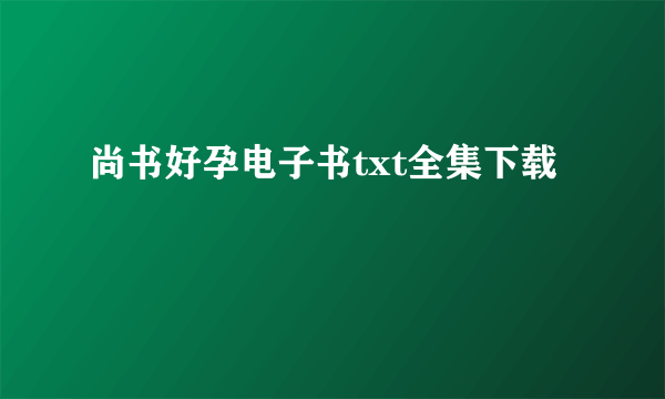 尚书好孕电子书txt全集下载