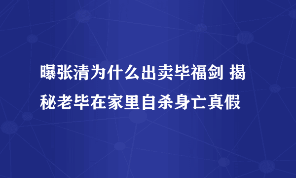 曝张清为什么出卖毕福剑 揭秘老毕在家里自杀身亡真假