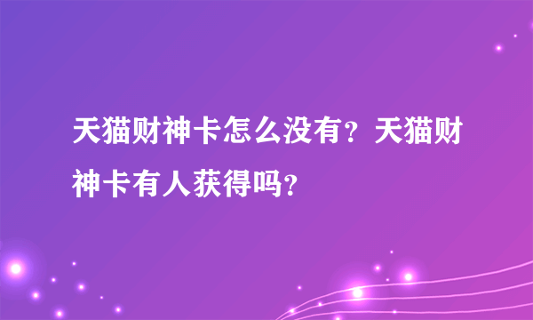 天猫财神卡怎么没有？天猫财神卡有人获得吗？