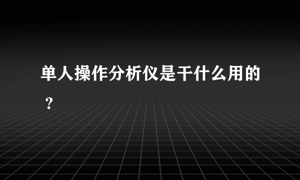 单人操作分析仪是干什么用的 ?