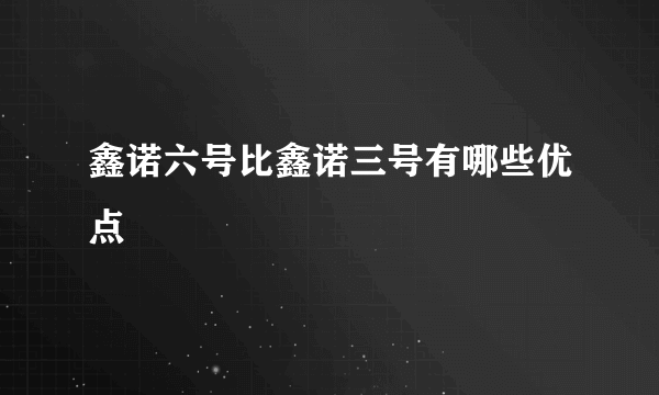 鑫诺六号比鑫诺三号有哪些优点