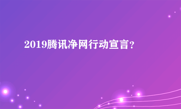 2019腾讯净网行动宣言？