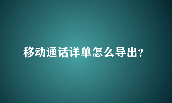 移动通话详单怎么导出？