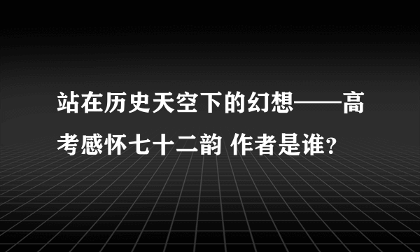 站在历史天空下的幻想——高考感怀七十二韵 作者是谁？