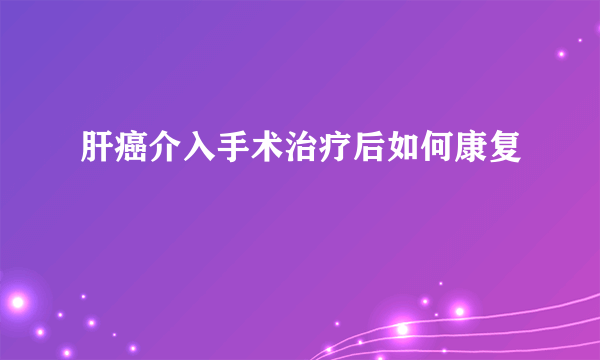 肝癌介入手术治疗后如何康复