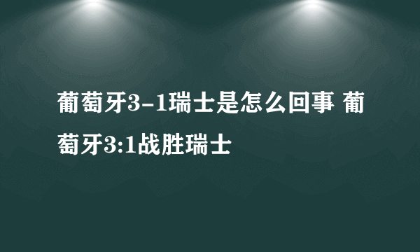 葡萄牙3-1瑞士是怎么回事 葡萄牙3:1战胜瑞士