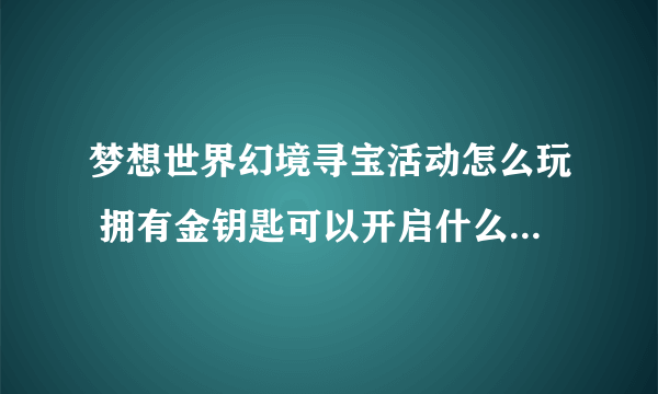 梦想世界幻境寻宝活动怎么玩 拥有金钥匙可以开启什么  每日一条